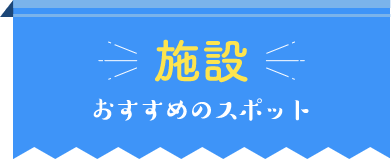 施設 おすすめのスポット